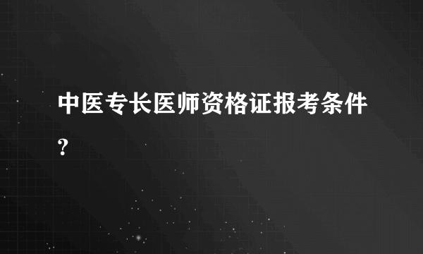 中医专长医师资格证报考条件？