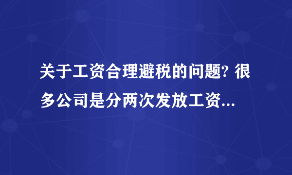 关于工资合理避税的问题? 很多公司是分两次发放工资，可以避税，请问避税的过程是什么？