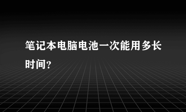 笔记本电脑电池一次能用多长时间？