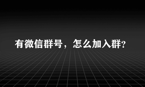 有微信群号，怎么加入群？