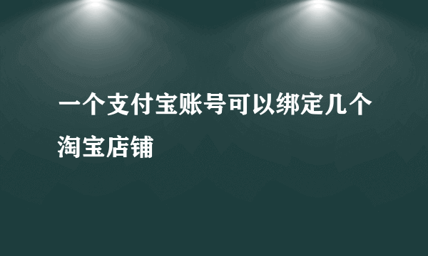 一个支付宝账号可以绑定几个淘宝店铺