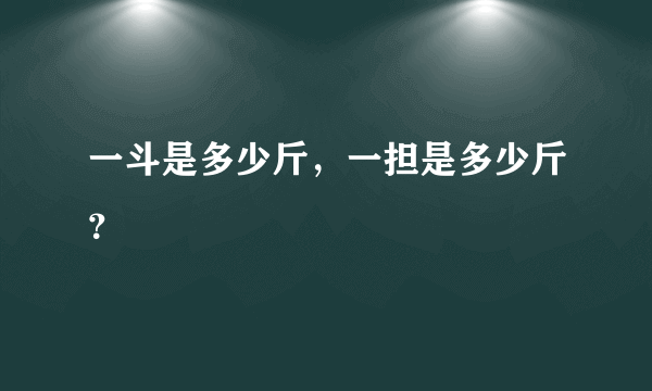 一斗是多少斤，一担是多少斤？