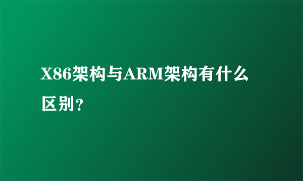 X86架构与ARM架构有什么区别？