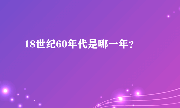 18世纪60年代是哪一年？