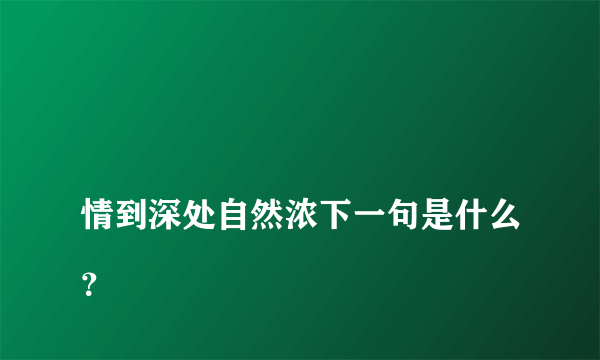 
情到深处自然浓下一句是什么？

