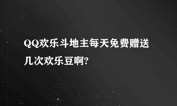 QQ欢乐斗地主每天免费赠送几次欢乐豆啊?