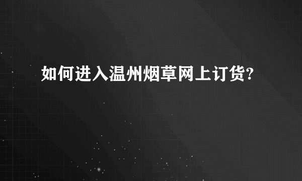 如何进入温州烟草网上订货?