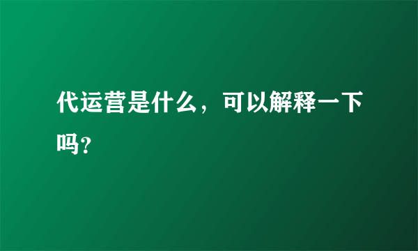 代运营是什么，可以解释一下吗？