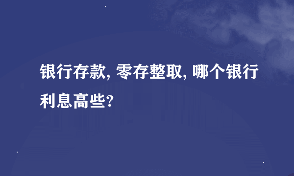 银行存款, 零存整取, 哪个银行利息高些?