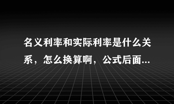 名义利率和实际利率是什么关系，怎么换算啊，公式后面的－1是什么意思。