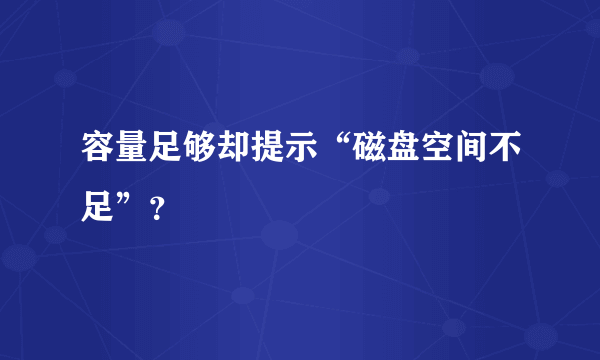 容量足够却提示“磁盘空间不足”？