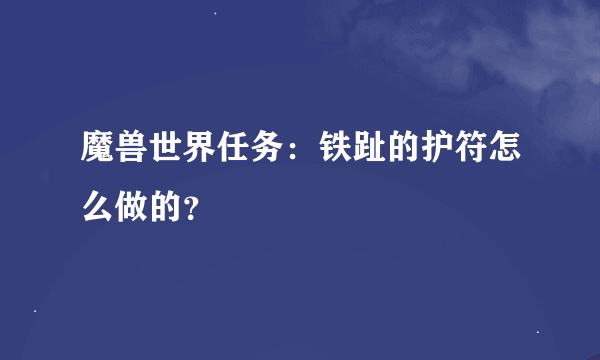 魔兽世界任务：铁趾的护符怎么做的？