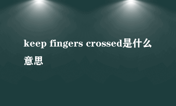 keep fingers crossed是什么意思