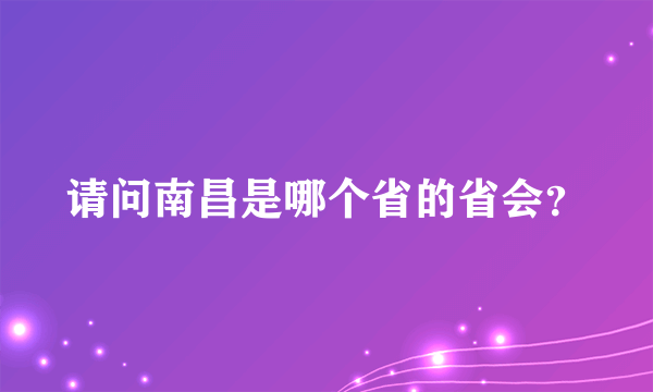 请问南昌是哪个省的省会？