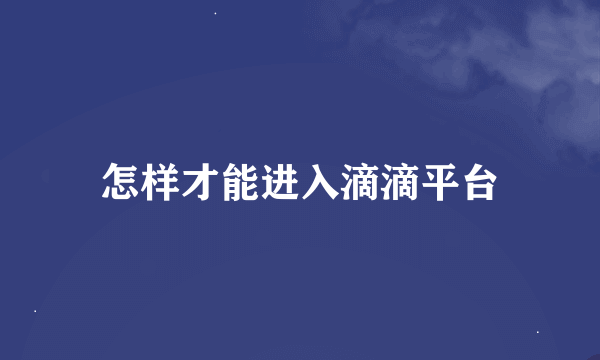 怎样才能进入滴滴平台