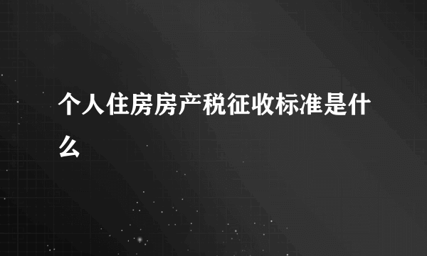 个人住房房产税征收标准是什么