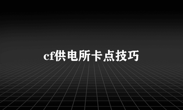 cf供电所卡点技巧