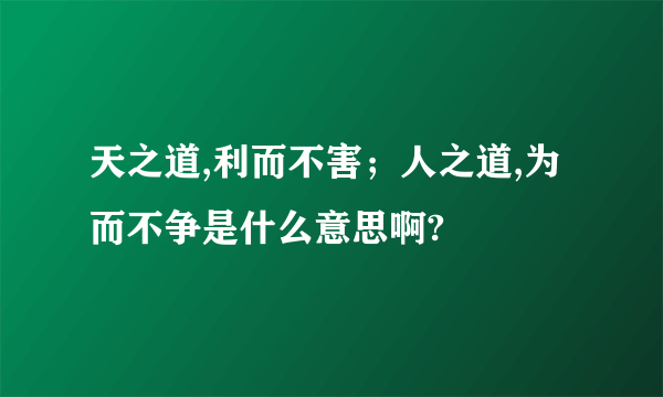 天之道,利而不害；人之道,为而不争是什么意思啊?