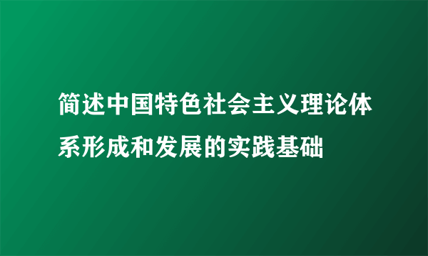 简述中国特色社会主义理论体系形成和发展的实践基础