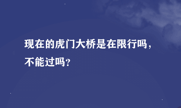 现在的虎门大桥是在限行吗，不能过吗？