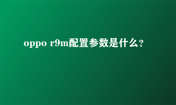 oppo r9m配置参数是什么？