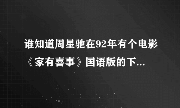 谁知道周星驰在92年有个电影《家有喜事》国语版的下载地址！