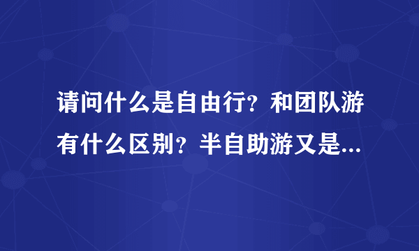 请问什么是自由行？和团队游有什么区别？半自助游又是什么呢？