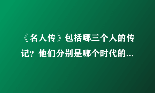 《名人传》包括哪三个人的传记？他们分别是哪个时代的艺术家？