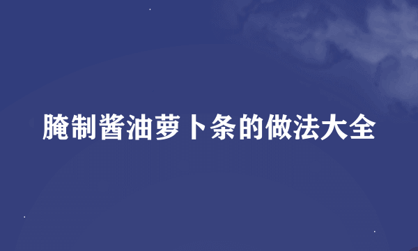 腌制酱油萝卜条的做法大全