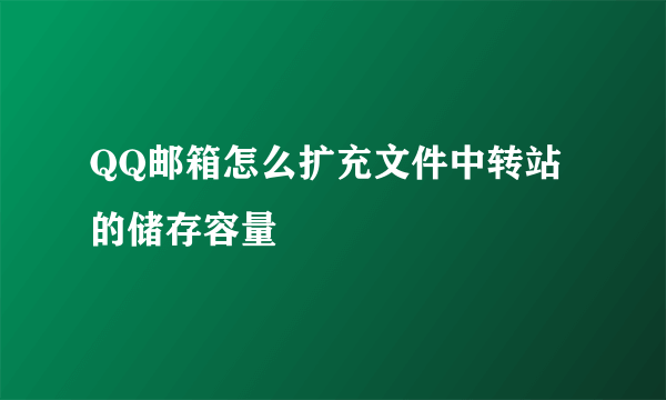 QQ邮箱怎么扩充文件中转站的储存容量