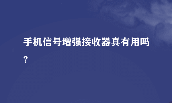 手机信号增强接收器真有用吗？