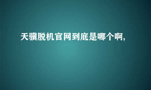 天骥脱机官网到底是哪个啊,