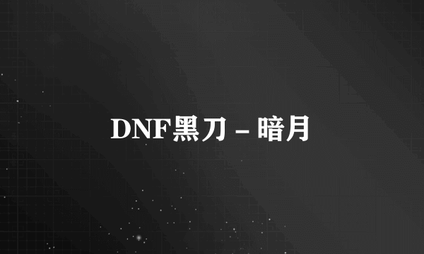 DNF黑刀－暗月