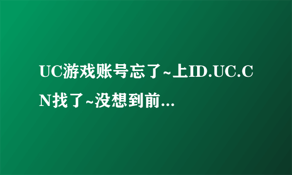 UC游戏账号忘了~上ID.UC.CN找了~没想到前面有好几个废号~有支付宝充值记录怎么找回账号啊