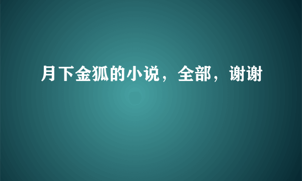 月下金狐的小说，全部，谢谢