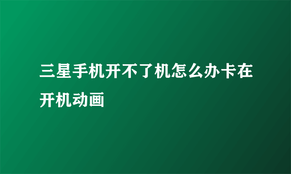 三星手机开不了机怎么办卡在开机动画