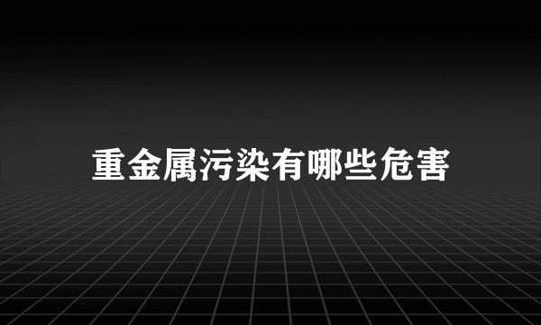 重金属污染有哪些危害