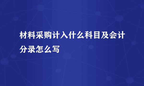 材料采购计入什么科目及会计分录怎么写