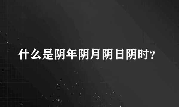 什么是阴年阴月阴日阴时？