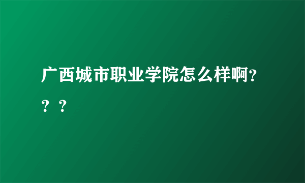 广西城市职业学院怎么样啊？？？