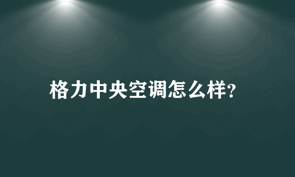 格力中央空调怎么样？