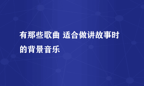 有那些歌曲 适合做讲故事时的背景音乐