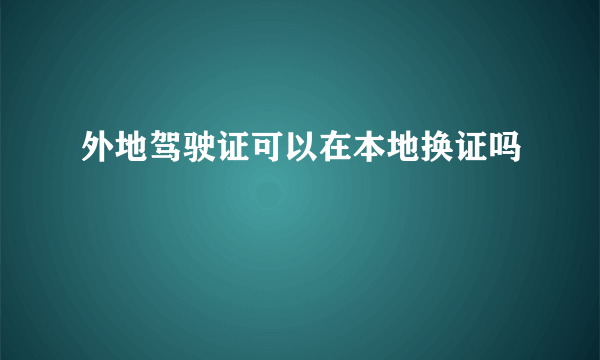 外地驾驶证可以在本地换证吗