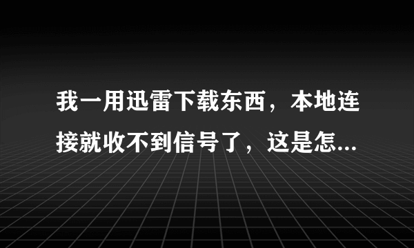 我一用迅雷下载东西，本地连接就收不到信号了，这是怎么回事？