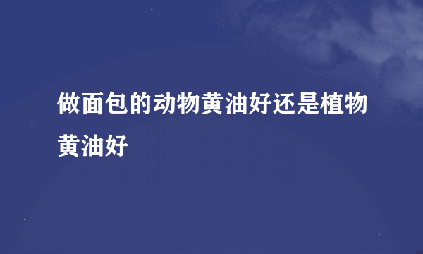 做面包的动物黄油好还是植物黄油好