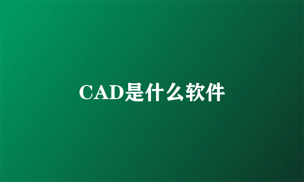 CAD是什么软件