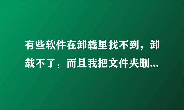 有些软件在卸载里找不到，卸载不了，而且我把文件夹删除了，怎么办？