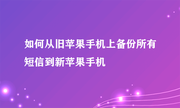 如何从旧苹果手机上备份所有短信到新苹果手机