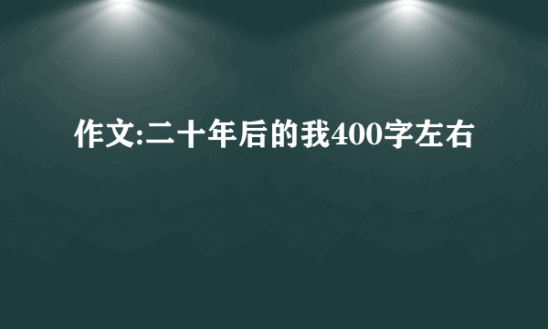 作文:二十年后的我400字左右