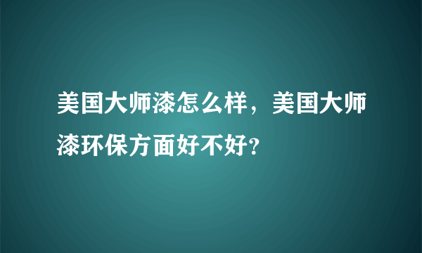 美国大师漆怎么样，美国大师漆环保方面好不好？